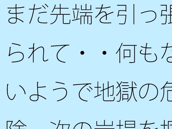 まだ先端を引っ張られて・・何もないようで地獄の危険  次の岩場を掴む日常の｜サマールンルンの同人マンガをレビュー（ジャンル：ファンタジー 全年齢向け デモ・体験版あり ノベル 日常・生活 ほのぼの 淡白・あっさり 癒し 男性向け）／／ジャンル： 同人マンガ表紙画像