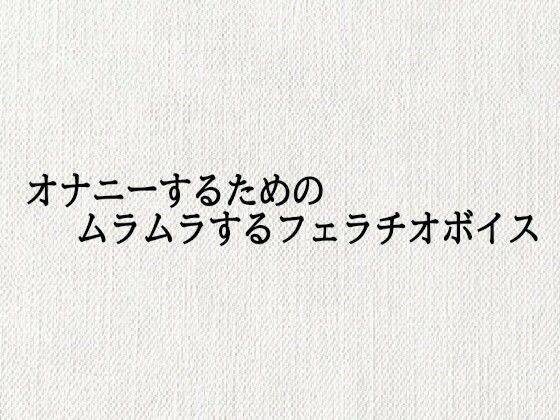 オナニーするためのムラムラするフェラチオボイス｜オナサポ倶楽部の同人マンガをレビュー（ジャンル：デモ・体験版あり フェラ ビッチ ノンフィクション・体験談 専売 男性向け 成人向け ASMR 淫乱 オナサポ 口内射精 ご奉仕 素人）／／ジャンル： 同人マンガ表紙画像
