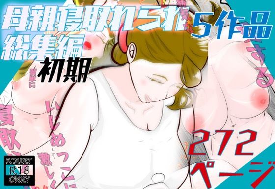 初期母親寝取られ総集編  5作品  272ページ|紗堂マルキの同人マンガをレビュー(ジャンル:熟女 人妻・主婦 巨乳 和服・浴衣 寝取り・寝取られ・NTR 中出し 母親 おもらし 男性向け 成人向け 潮吹き ママ)//ジャンル: 同人マンガ表紙画像