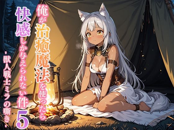 俺が治癒魔法を使ったら快感しか与えられない件5 ―獣人戦士ミラの嘶き―|寝待月の同人マンガをレビュー(ジャンル:ファンタジー 恋愛 ラブコメ おさわり 男性向け 成人向け 異世界転生 メス堕ち 快楽堕ち 獣人 メスケモ マッサージ)//ジャンル: 同人マンガ表紙画像